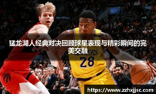 米兰官方猛龙湖人经典对决回顾球星表现与精彩瞬间的完美交融